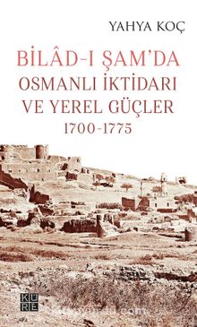 Bilad-ı Şam’da Osmanlı İktidarı ve Yerel Güçler (1700-1775)