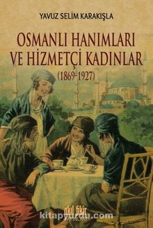 Osmanlı Hanımları ve Hizmetçi Kadınlar (1869-1927)