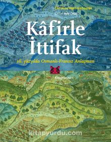 Kafirle İttifak & 16. Yüzyılda Osmanlı-Fransız Anlaşması
