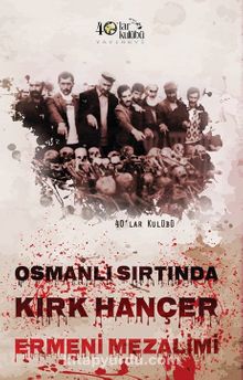 Osmanlı Sırtında Kırk Hançer & Ermeni Mezalimi